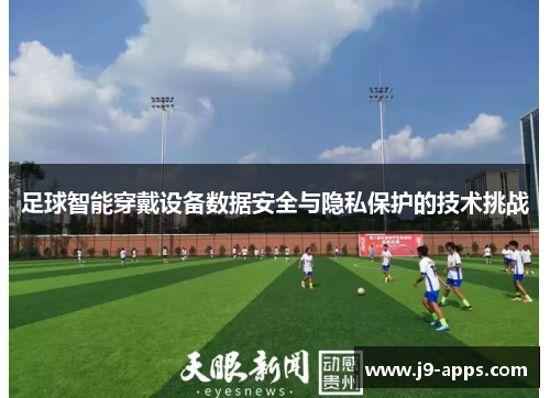 足球智能穿戴设备数据安全与隐私保护的技术挑战
